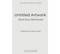 Untitled Artwork (final_final_REALfinal2): A Minimalist Notebook for Designers, Artists & Creative Overthinkers (The Creative Reality Series)