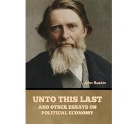 Unto This Last, and Other Essays on Political Economy