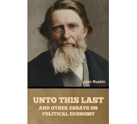Unto This Last, and Other Essays on Political Economy