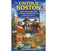UNTOLD BOSTON: Hidden Heroes & Microsites of America's Revolutionary City: A Walking Guide for America's 250th Anniversary