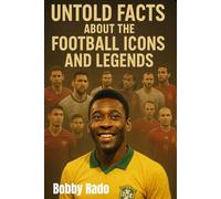 UNTOLD FACTS ABOUT THE FOOTBALL ICONS AND LEGENDS: Unfold Stories, Hidden Struggles, and Inspiring Journeys of the World’s Greatest Players