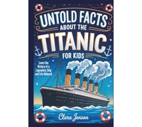 Untold Facts About the Titanic for Kids: Learn the History of a Legendary Ship and Life Onboard
