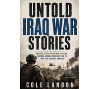 Untold Iraq War Stories: Soldiers, Special Operations, Fallujah, Baghdad, Saddam, Insurgency, and the War That Changed America