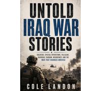Untold Iraq War Stories: Soldiers, Special Operations, Fallujah, Baghdad, Saddam, Insurgency, and the War That Changed America