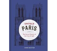 Untold Paris: The Secret History of the City of Light