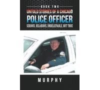 Untold Stories of a Chicago Police Officer: Serious, Hilarious, Unbelievable, But True