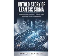 UNTOLD STORY OF LEAN SIX SIGMA: Practical Guide To Master Lean Six Sigma With Real-World Applications