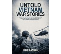 Untold Vietnam War Stories: A Gripping History of the Battles, Soldiers, Secrets, Protests, and Turning Points That Changed America Forever