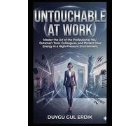 UNTOUCHABLE AT WORK: Master the Art of the Professional 'No,' Outsmart Toxic Colleagues, and Protect Your Energy in a High-Pressure Environment. (The Toxicity-Free Life Series)