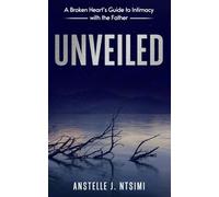 UNVEILED: A Broken Heart’s Guide to Intimacy with the Father