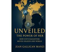 Unveiled: The Power of Her -How Eve’s Daughters Moved Heaven and World