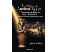 Unveiling Ancient Egypt: A Comprehensive Guide for History Enthusiasts: Delving into Pyramids, Pharaohs, and Timeless Mysteries