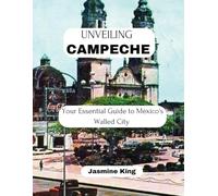 UNVEILING CAMPECHE: Your Essential Guide to Mexico's Walled City (Unveiling the World)