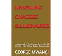 Unveiling ChatGpt Billionaires: Understanding The Rise of Generative AI and the Multi-Billion-Dollar Opportunity