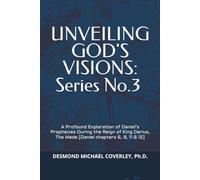UNVEILING GOD'S VISIONS: SERIES NO. 3: A Profound Exploration of Daniel’s Prophecies During the Reign of King Darius, The Mede [Daniel chapters 6, 9, 11 & 12]