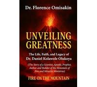 Unveiling Greatness: Fire On The Mountain The Life, Faith and Legacy of Dr. Daniel Kolawole Olukoya