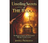 Unveiling Secrets of The Blood: The Blood Covenant and The Five Levitical Offerings Unveiled In Jesus