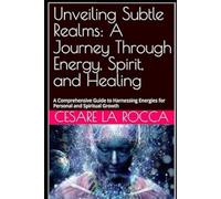 Unveiling Subtle Realms: A Journey Through Energy, Spirit, and Healing: A Comprehensive Guide to Harnessing Energies for Personal and Spiritual Growth