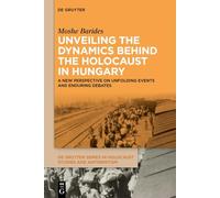 Unveiling the Dynamics Behind the Holocaust in Hungary: A New Perspective on Unfolding Events and Enduring Debates (De Gruyter Series in Holocaust Studies and Antisemitism)