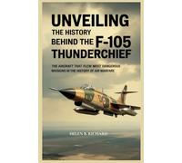 UNVEILING THE HISTORY BEHIND THE F-105 THUNDERCHIEF: The Aircraft That Flew the Most Dangerous Missions in the History of Air Warfare