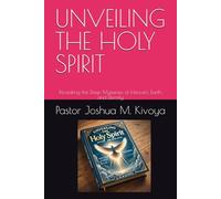 UNVEILING THE HOLY SPIRIT: Revealing the Deep Mysteries of Heaven, Earth, and Eternity (THE MYSTERIES OF THE KINGDOM SERIES)
