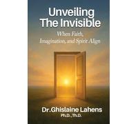 UNVEILING THE INVISIBLE When Faith, Imagination, and Spirit Align