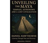 Unveiling the Maya: Temples, Astronomy, and a Lost Civilization: A Journey Through Time and Discovery (Lost Civilizations: Architecture, Monuments & Cultural Legacy)