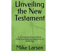 Unveiling the New Testament: A Comprehensive Guide to Understanding and Applying its Teachings