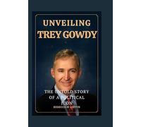 UNVEILING TREY GOWDY: THE UNTOLD STORY OF A POLITICAL ICON