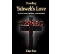 Unveiling Yahweh’s Love: The Heart Behind God's Every Move Towards Us (The Unveiling Yahweh Trilogy)