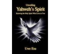 Unveiling Yahweh’s Spirit: Knowing the Holy Spirit Who Lives in You (The Unveiling Yahweh Trilogy)