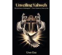 Unveiling Yahweh: The Full Story of Redemption - From Creation to Christ in You