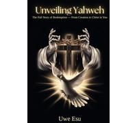Unveiling Yahweh: The Full Story of Redemption - From Creation to Christ in You (The Unveiling Yahweh Trilogy)