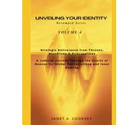 Unveiling Your Identity Volume 4: Strategic Deliverance from Thrones, Bloodlines & Principalities: A Judicial Journey Through the Courts of Heaven for Global Renunciations and Inner Healing