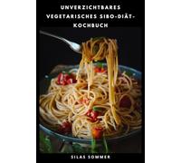 UNVERZICHTBARES VEGETARISCHES SIBO-DIÄT-KOCHBUCH: Nahrhafte Gerichte mit Low-FODMAP-Zutaten, wöchentlichen Menüs und leicht verständlichen Kochanleitungen