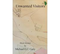 Unwanted Visitors: Short Stories by Michael E.C. Gery