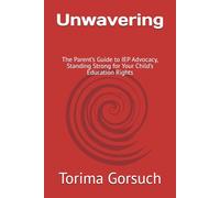 Unwavering: The Parent’s Guide to IEP Advocacy, Standing Strong for Your Child’s Education Rights