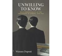 Unwilling To Know: Male Homosexuality at the Crossroads of Europe, 1870-1965