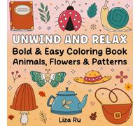 Unwind and Relax: Bold & Easy Coloring Book with Animals, Flowers & Patterns: Bold & Easy Designs for Relaxation - Fun Coloring Book for Teens and Adults Featuring Animals, Flowers, and Patterns