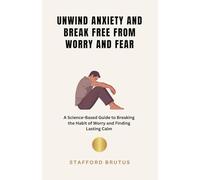 Unwind Anxiety and Break Free From Worry and Fear: A Science-Based Guide to Breaking the Habit of Worry and Finding Lasting Calm