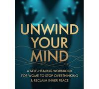 Unwind Your Mind: A Self-Healing Workbook for Women to Stop Overthinking & Reclaim Inner Peace