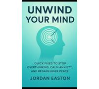 Unwind Your Mind: Quick Fixes to Stop Overthinking, Calm Anxiety, and Regain Inner Peace (The Instant Peace Collection: Quick Fixes for Anxiety and Overthinking)