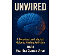 Unwired: A Behavioral and Medical Guide to Healing Addiction: Science, Tools, and Compassion for Clinicians, Families, and Those Ready to Recover