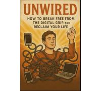 Unwired: How to Break Free from the Digital Grip and Reclaim Your Life