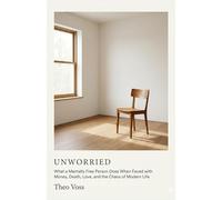 Unworried: How a Person Finds Peace: A Guide to Mental Freedom When Faced with Money, Death, Love, and the Chaos of Modern Life Anxiety