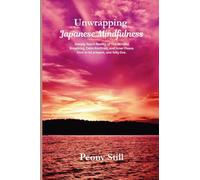 Unwrapping Japanese Mindfulness: Deeply touch Reality of The Mindful Breathing, Calm Routines, and Inner Peace. How to be present, and fully live.