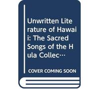Unwritten Literature of Hawaii: The Sacred Songs of the Hula Collected and Translatred With Notes and an Account of the Hula