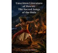 Unwritten Literature of Hawaii: The Sacred Songs of the Hula: Hawaiian Chants, Rituals, Music, and the Living World of the Hula