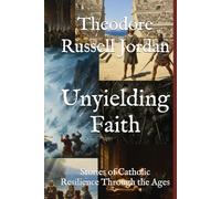 Unyielding Faith: Stories of Catholic Resilience Through the Ages