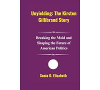 Unyielding: The Kirsten Gillibrand Story: Breaking the Mold and Shaping the Future of American Politics